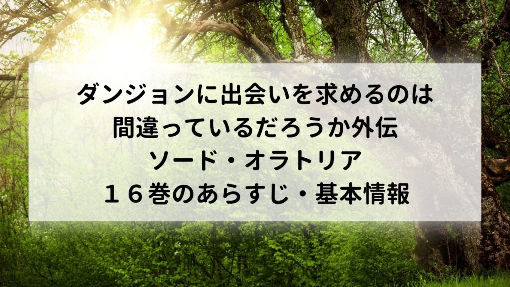 ダンジョンに出会いを求めるのは間違っているだろうか外伝 ソード・オラトリア16巻のあらすじ・基本情報