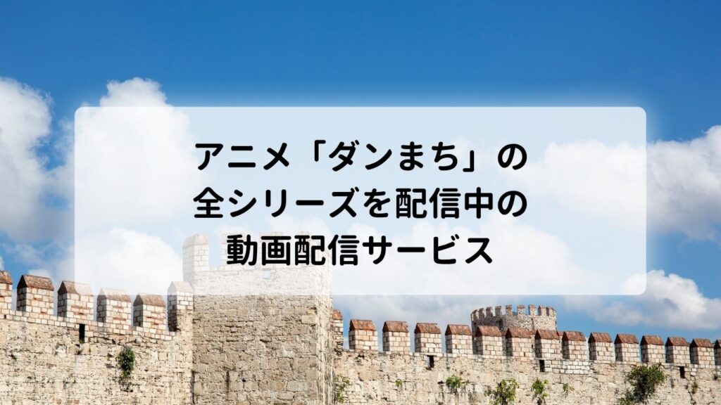 アニメ「ダンまち」の全シリーズを配信中の動画配信サービス