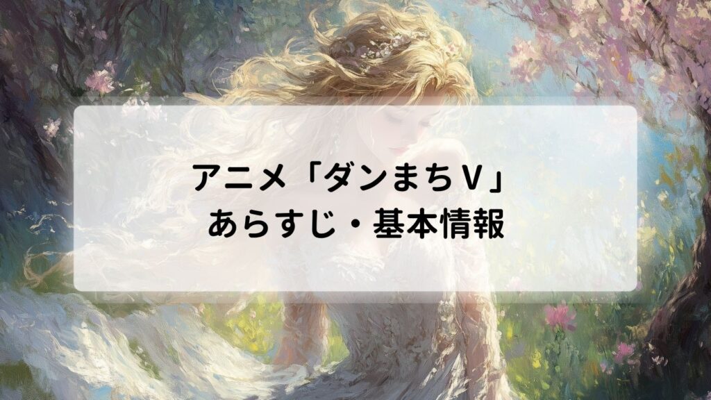 アニメ「ダンまちⅤ」のあらすじ・基本情報