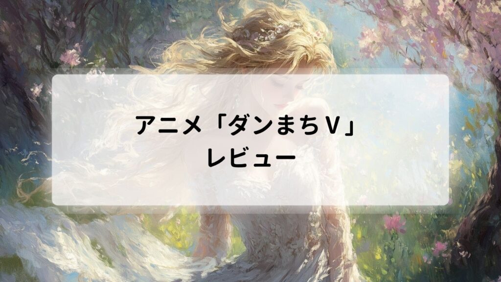 アニメ「ダンまちⅤ」のレビュー