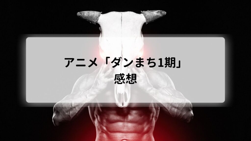 アニメ「ダンまち1期」の感想