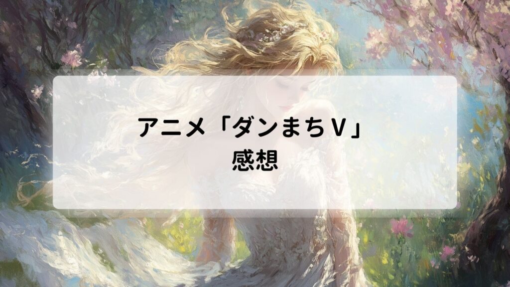 アニメ「ダンまちⅤ」の感想