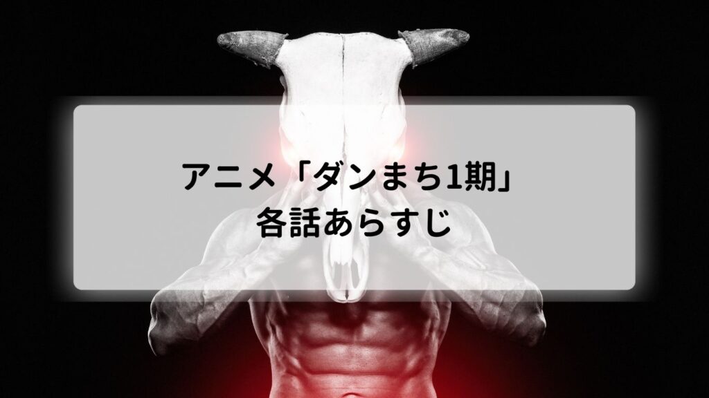 アニメ「ダンまち1期」の各話あらすじ