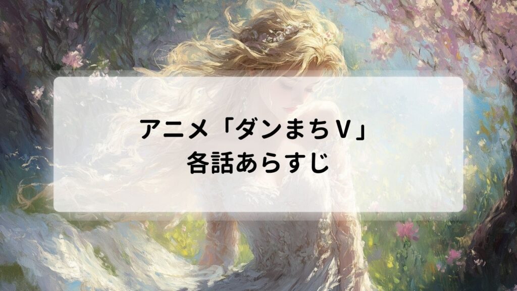 アニメ「ダンまちⅤ」の各話あらすじ