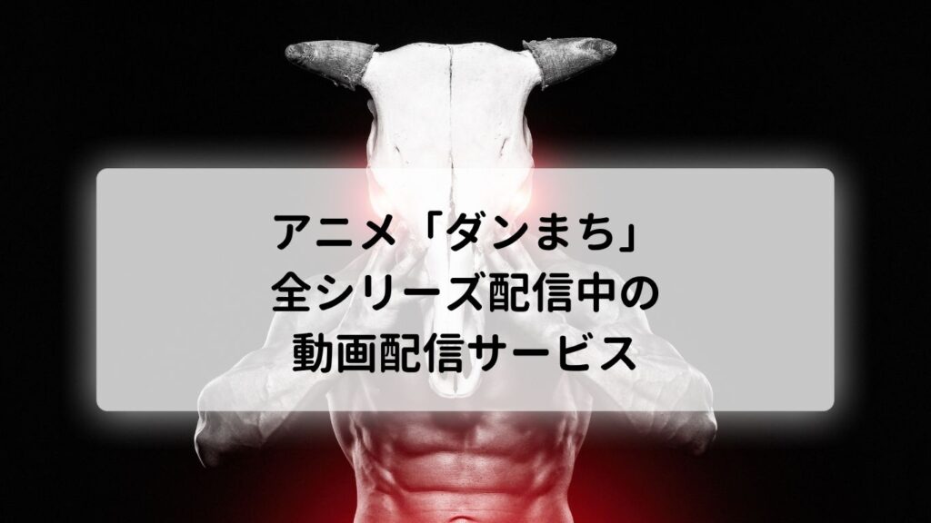 アニメ「ダンまち」の全シリーズを配信中の動画配信サービス