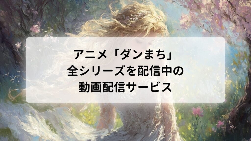アニメ「ダンまち」の全シリーズを配信中の動画配信サービス